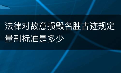 法律对故意损毁名胜古迹规定量刑标准是多少