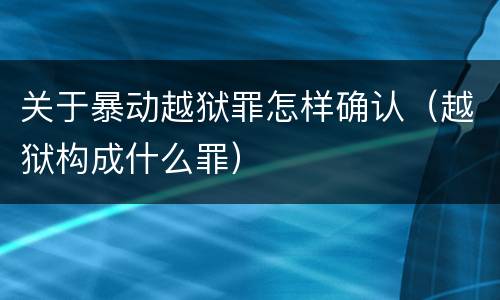 关于暴动越狱罪怎样确认（越狱构成什么罪）