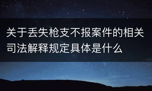 关于丢失枪支不报案件的相关司法解释规定具体是什么