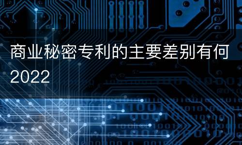 商业秘密专利的主要差别有何2022