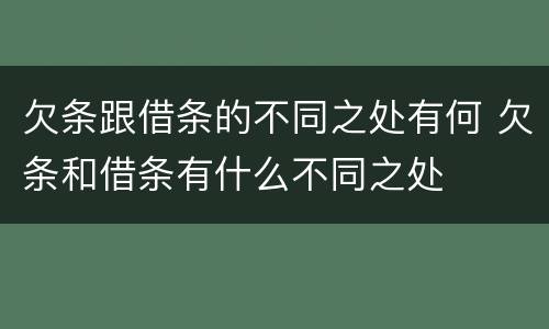 欠条跟借条的不同之处有何 欠条和借条有什么不同之处