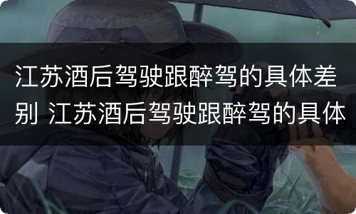 江苏酒后驾驶跟醉驾的具体差别 江苏酒后驾驶跟醉驾的具体差别在哪