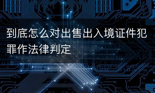 到底怎么对出售出入境证件犯罪作法律判定