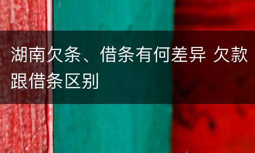 湖南欠条、借条有何差异 欠款跟借条区别