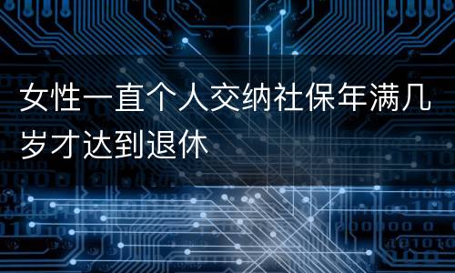 女性一直个人交纳社保年满几岁才达到退休