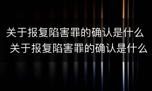 关于报复陷害罪的确认是什么 关于报复陷害罪的确认是什么意思