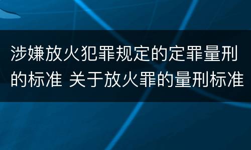 涉嫌放火犯罪规定的定罪量刑的标准 关于放火罪的量刑标准