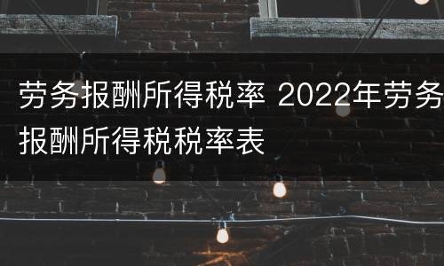 劳务报酬所得税率 2022年劳务报酬所得税税率表