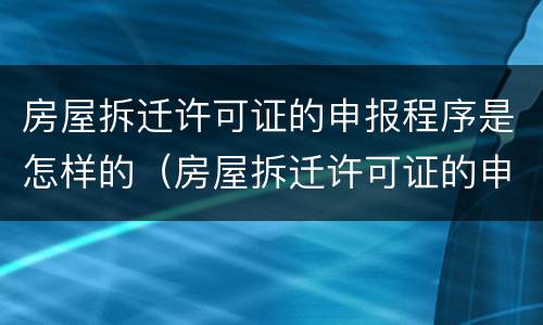 房屋拆迁许可证的申报程序是怎样的（房屋拆迁许可证的申报程序是怎样的呢）