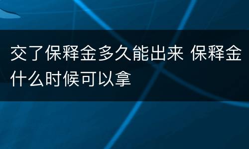 交了保释金多久能出来 保释金什么时候可以拿
