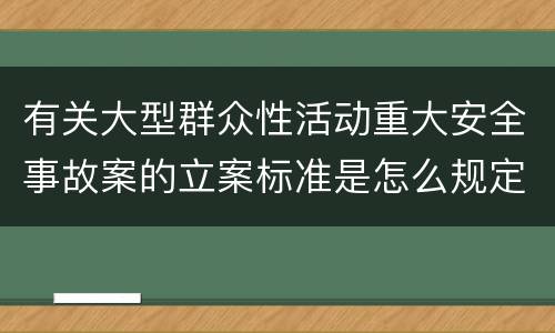 有关大型群众性活动重大安全事故案的立案标准是怎么规定
