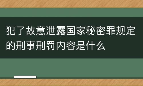 犯了故意泄露国家秘密罪规定的刑事刑罚内容是什么