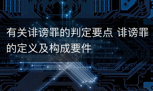 有关诽谤罪的判定要点 诽谤罪的定义及构成要件