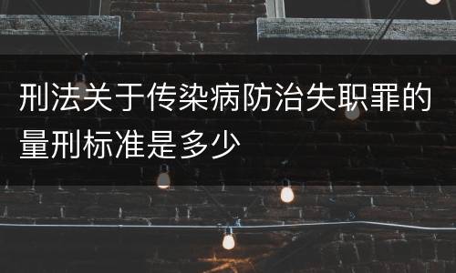 刑法关于传染病防治失职罪的量刑标准是多少