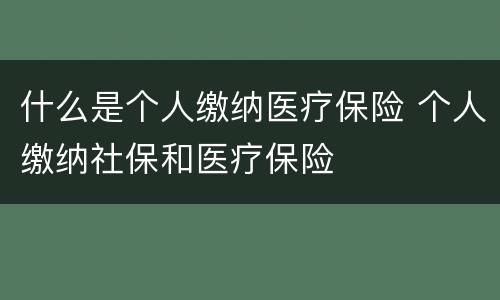 什么是个人缴纳医疗保险 个人缴纳社保和医疗保险