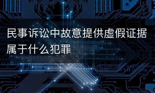 民事诉讼中故意提供虚假证据属于什么犯罪