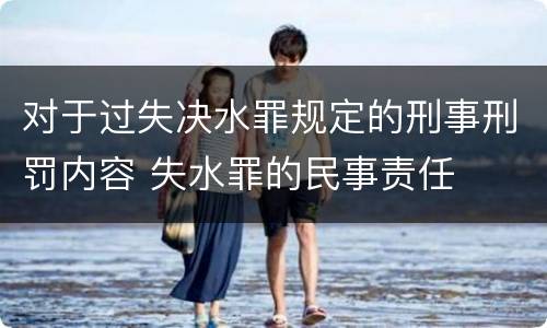 对于过失决水罪规定的刑事刑罚内容 失水罪的民事责任