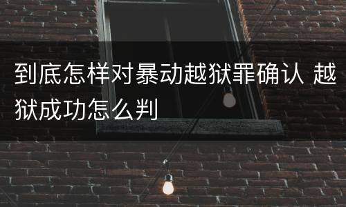 到底怎样对暴动越狱罪确认 越狱成功怎么判