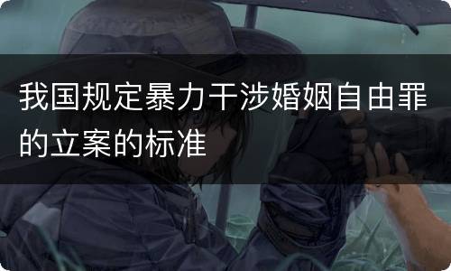 我国规定暴力干涉婚姻自由罪的立案的标准