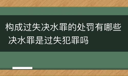构成过失决水罪的处罚有哪些 决水罪是过失犯罪吗