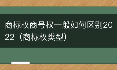 商标权商号权一般如何区别2022（商标权类型）