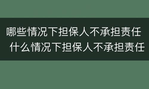 哪些情况下担保人不承担责任 什么情况下担保人不承担责任