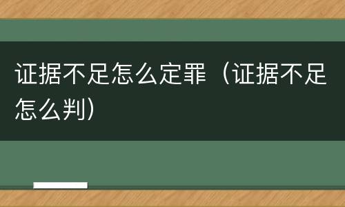 证据不足怎么定罪（证据不足怎么判）