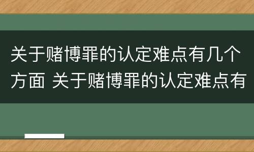 关于赌博罪的认定难点有几个方面 关于赌博罪的认定难点有几个方面的问题