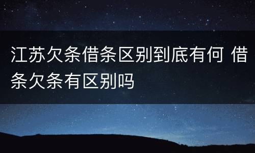 江苏欠条借条区别到底有何 借条欠条有区别吗