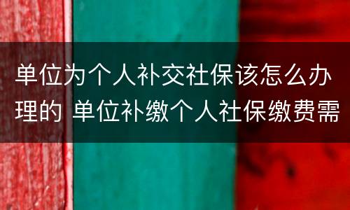 单位为个人补交社保该怎么办理的 单位补缴个人社保缴费需提供什么材料办理?