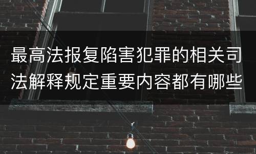 最高法报复陷害犯罪的相关司法解释规定重要内容都有哪些