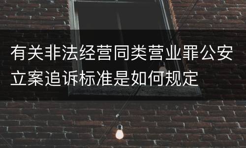 有关非法经营同类营业罪公安立案追诉标准是如何规定
