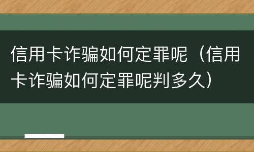 信用卡诈骗如何定罪呢（信用卡诈骗如何定罪呢判多久）