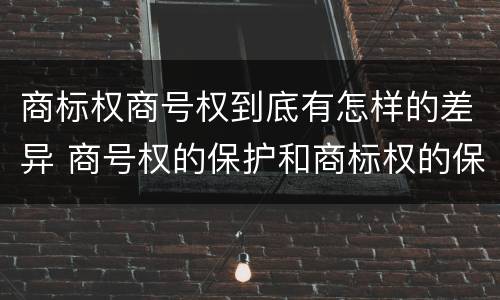 商标权商号权到底有怎样的差异 商号权的保护和商标权的保护一样是全国性范围的