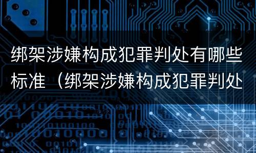 绑架涉嫌构成犯罪判处有哪些标准（绑架涉嫌构成犯罪判处有哪些标准呢）