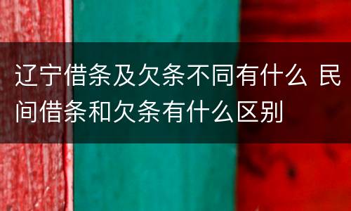 辽宁借条及欠条不同有什么 民间借条和欠条有什么区别