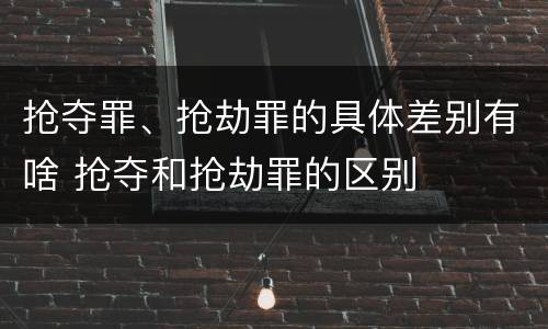 抢夺罪、抢劫罪的具体差别有啥 抢夺和抢劫罪的区别
