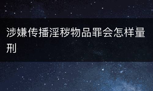 涉嫌传播淫秽物品罪会怎样量刑