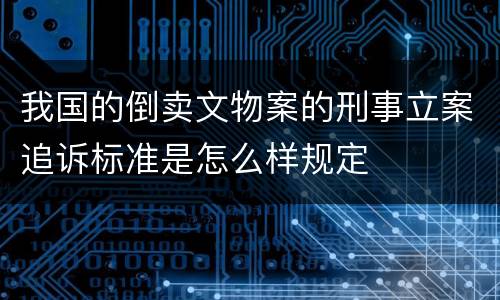 我国的倒卖文物案的刑事立案追诉标准是怎么样规定