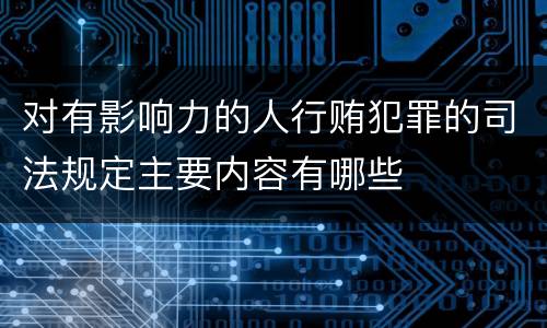 对有影响力的人行贿犯罪的司法规定主要内容有哪些