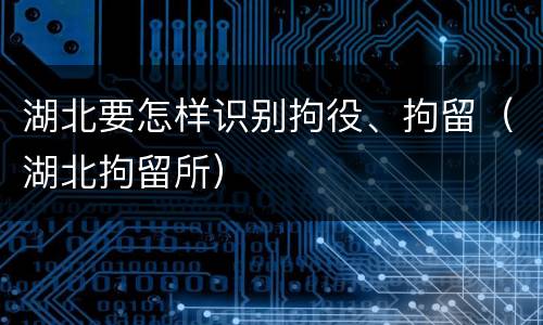 湖北要怎样识别拘役、拘留（湖北拘留所）