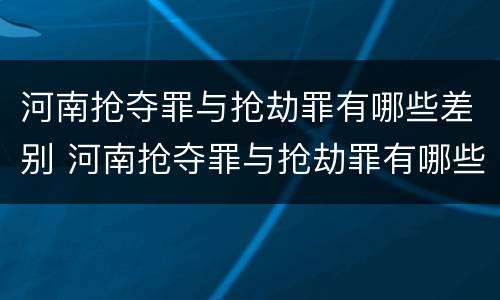 河南抢夺罪与抢劫罪有哪些差别 河南抢夺罪与抢劫罪有哪些差别之处