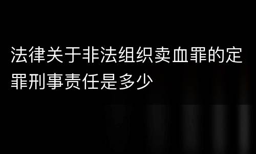 法律关于非法组织卖血罪的定罪刑事责任是多少
