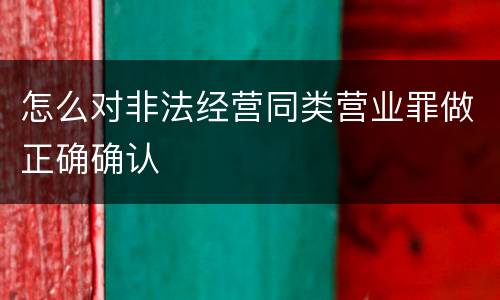 怎么对非法经营同类营业罪做正确确认