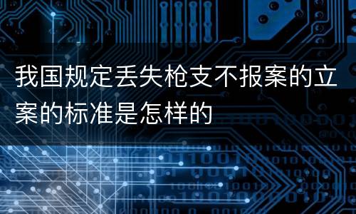 我国规定丢失枪支不报案的立案的标准是怎样的