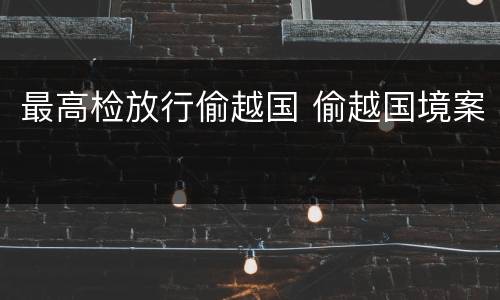 最高检放行偷越国 偷越国境案