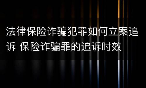 法律保险诈骗犯罪如何立案追诉 保险诈骗罪的追诉时效