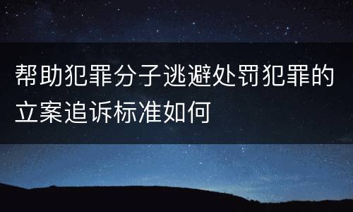 帮助犯罪分子逃避处罚犯罪的立案追诉标准如何