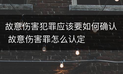 故意伤害犯罪应该要如何确认 故意伤害罪怎么认定