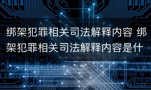 绑架犯罪相关司法解释内容 绑架犯罪相关司法解释内容是什么